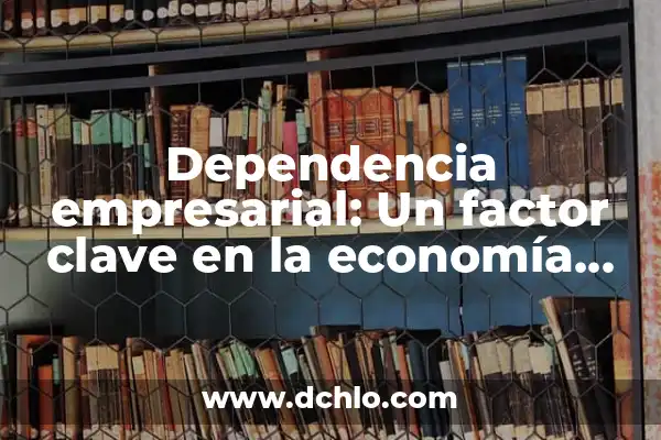 Significado de Ser Punto de Inflexión 7 Dependencia empresarial: Un factor clave en la economía moderna
