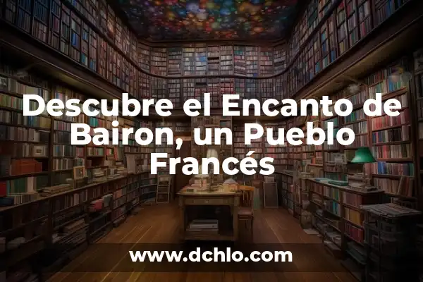 El Pueblo Más Pequeño de España: Descubre el Encanto de Mosqueruela 5 Descubre el Encanto de Bairon, un Pueblo Francés