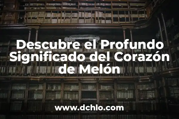 Mi Corazón de Melon Significado: Descubre el Profundo Sentimiento detrás de esta Expresión 5 Descubre el Profundo Significado del Corazón de Melón