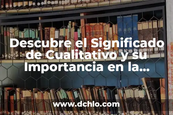 Investigación del Significado de Relato 6 Descubre el Significado de Cualitativo y su Importancia en la Investigación