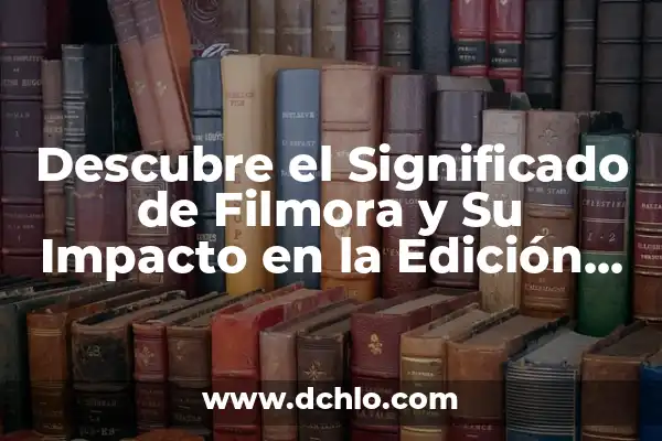 El Significado de la Edición: Un Proceso Integral en la Creación 7 Descubre el Significado de Filmora y Su Impacto en la Edición de Video