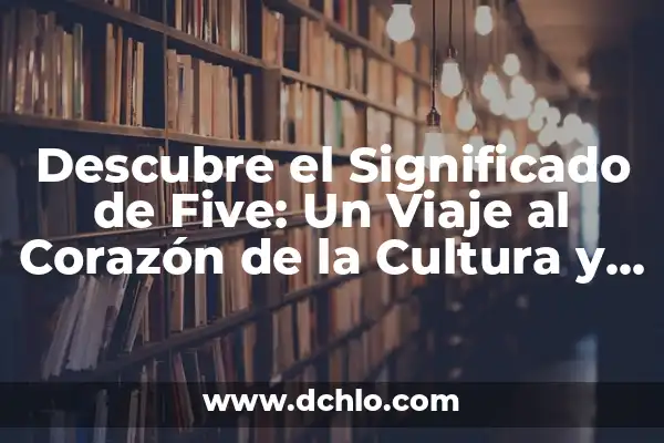 Investigar el significado de five 8 Descubre el Significado de Five: Un Viaje al Corazón de la Cultura y la Historia