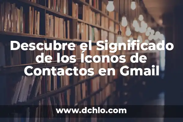Páginas de Contactos con Mensajes Gratis: Descubre las Mejores Opciones 4 Descubre el Significado de los Íconos de Contactos en Gmail