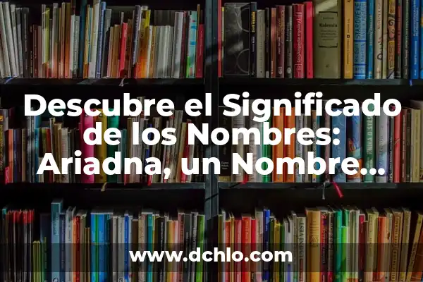 Iniciales de nombres y significados: Un mundo de historia y simbolismo 5 Descubre el Significado de los Nombres: Ariadna, un Nombre con Historia y Simbolismo