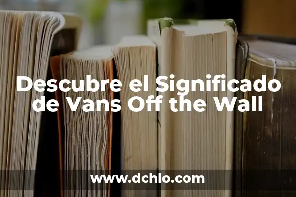 La Infancia: Un Viaje al Significado de la Palabra y su Importancia 5 Descubre el Significado de Vans Off the Wall