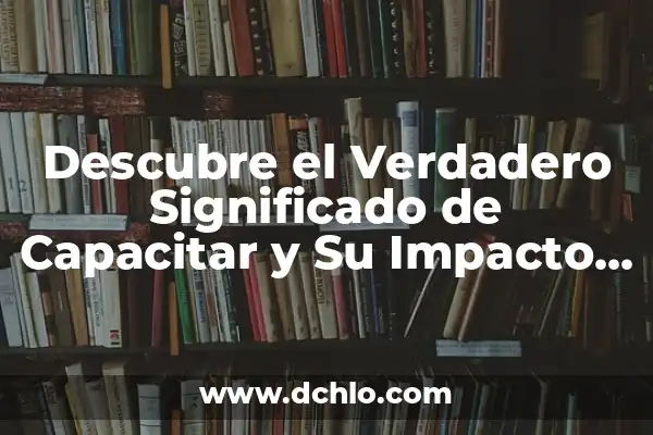 Metas de una Empresa - Definición y Estrategias 3 Descubre el Verdadero Significado de Capacitar y Su Impacto en el Desarrollo Personal y Profesional
