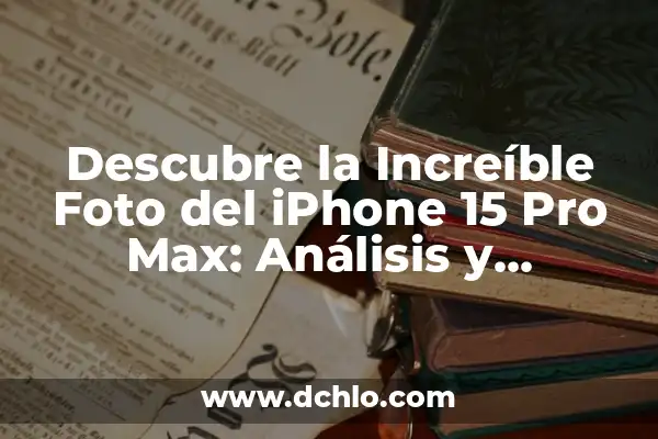 Fecha de Lanzamiento del iPhone 15 Pro Max: Lo Último en Tecnología 8 Descubre la Increíble Foto del iPhone 15 Pro Max: Análisis y Características