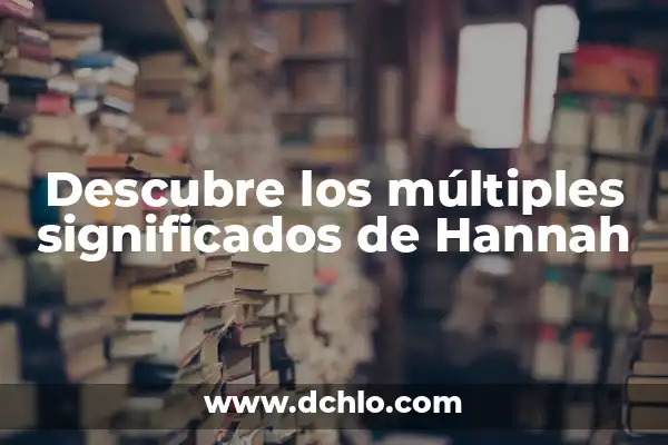 El significado del nombre Hannah 3 Descubre los múltiples significados de Hannah