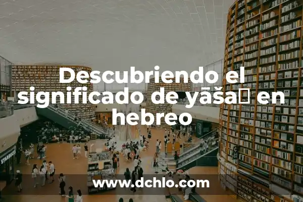 Significado de Aaron en Hebreo 7 Descubriendo el significado de yāšaḇ en hebreo