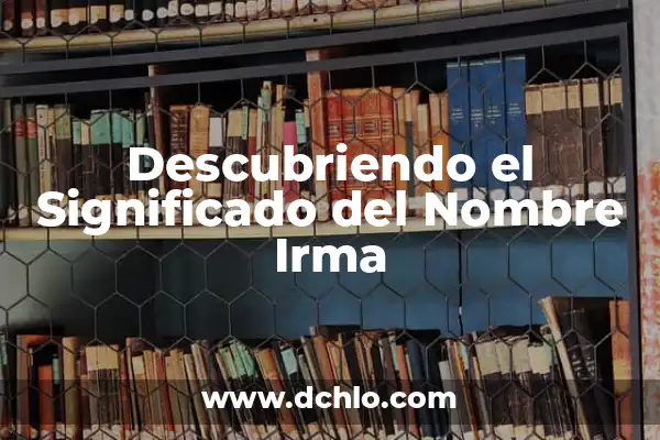 Descubriendo el Significado del Nombre de Arcelia 4 Descubriendo el Significado del Nombre Irma