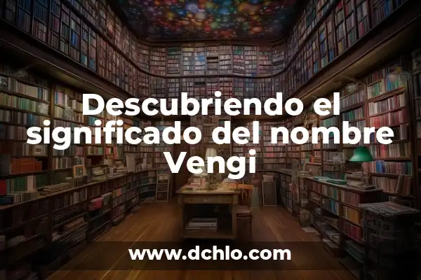 Descubriendo el Significado del Nombre Elyan 7 Descubriendo el significado del nombre Vengi