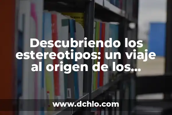 El significado de los estereotipos 5 Descubriendo los estereotipos: un viaje al origen de los prejuicios sociales