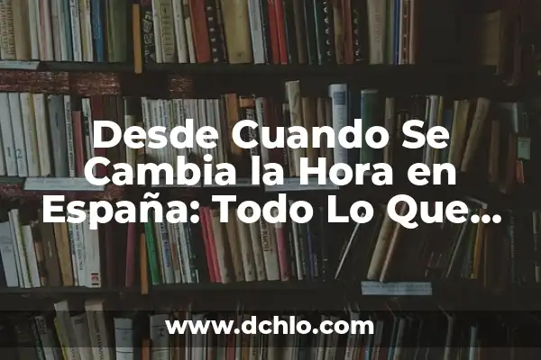 El Día del Padre en España: Todo lo que Necesitas Saber 8 Desde Cuando Se Cambia la Hora en España: Todo Lo Que Necesitas Saber