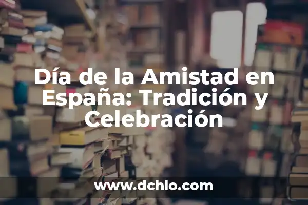 ¿Cuándo se Celebra el Año Nuevo Chino en 2023? - Fecha y Tradiciones 5 Día de la Amistad en España: Tradición y Celebración