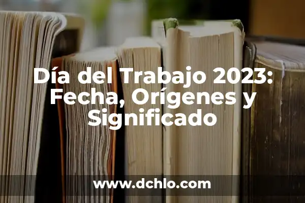 Día de las Madres: Celebración del 10 de Mayo 5 Día del Trabajo 2023: Fecha, Orígenes y Significado
