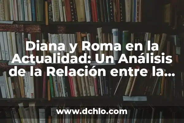 Los Anillos de Linterna Verde: Símbolos de Poder y Tradición 4 Diana y Roma en la Actualidad: Un Análisis de la Relación entre la Princesa del Pueblo y la Ciudad Eterna