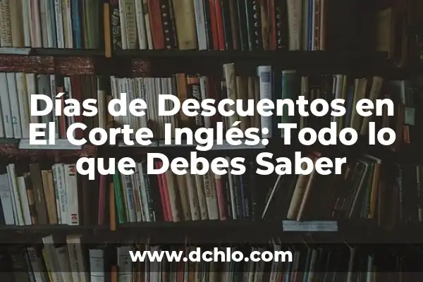 El Corte Inglés días de apertura: Horarios y tiendas 4 Días de Descuentos en El Corte Inglés: Todo lo que Debes Saber