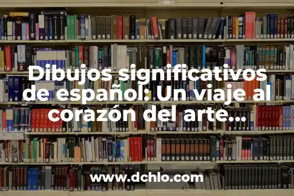 Significado de Sorolla: Un Viaje al Corazón del Arte Español 5 Dibujos significativos de español: Un viaje al corazón del arte hispano