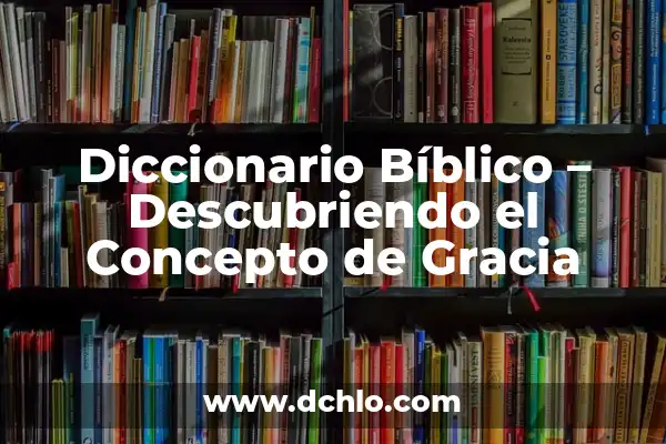 La Gracia de Dios: Un Concepto Central en la Fe Católica 3 Diccionario Bíblico – Descubriendo el Concepto de Gracia