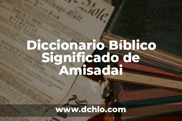Significado del Nombre de Amisadai 7 Diccionario Bíblico Significado de Amisadai