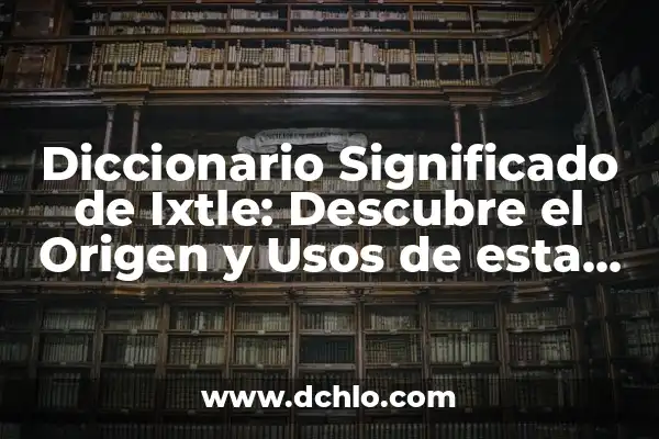 Significado de Filiforme - Un Enfoque en la Biología Vegetal 7 Diccionario Significado de Ixtle: Descubre el Origen y Usos de esta Fibra Vegetal