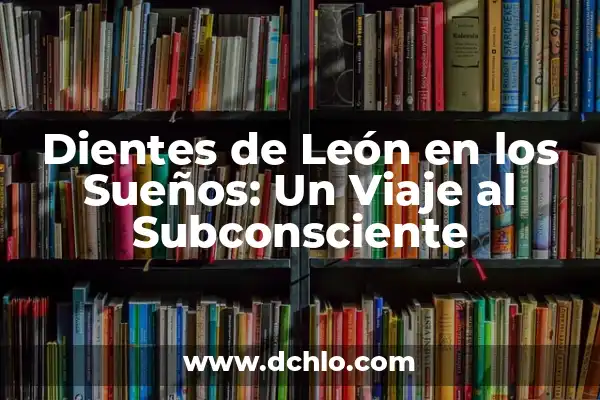 Memes y el significado de los sueños: Un viaje al subconsciente a través de la cultura digital 3 Dientes de León en los Sueños: Un Viaje al Subconsciente