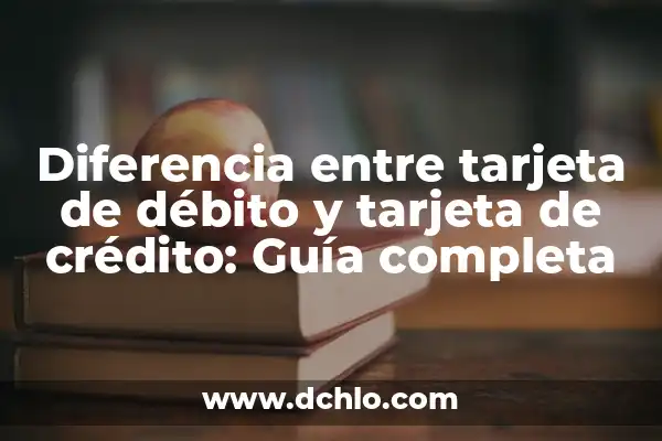 ¿Qué diferencia hay entre débito y crédito? 7 Diferencia entre tarjeta de débito y tarjeta de crédito: Guía completa
