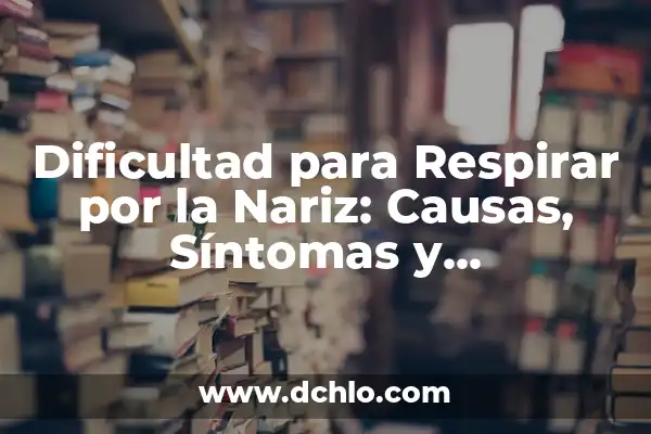 Dificultad para Respirar: ¿Qué es Disnea? 7 Dificultad para Respirar por la Nariz: Causas, Síntomas y Tratamientos