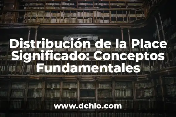 Significado de los Elementos Fundamentales del Trabajo 5 Distribución de la Place Significado: Conceptos Fundamentales