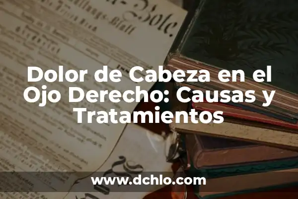 Dolor de Cabeza Va y Viene: Causas, Síntomas y Tratamientos 6 Dolor de Cabeza en el Ojo Derecho: Causas y Tratamientos
