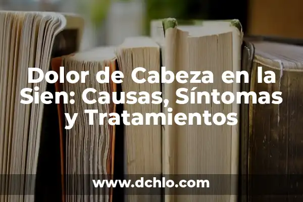Dolor de Cabeza Va y Viene: Causas, Síntomas y Tratamientos 7 Dolor de Cabeza en la Sien: Causas, Síntomas y Tratamientos