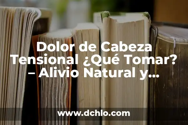 Alivio para el Dolor de Barriga: ¿Qué Comer Cuando Te Duele la Barriga? 4 Dolor de Cabeza Tensional ¿Qué Tomar? – Alivio Natural y Efectivo