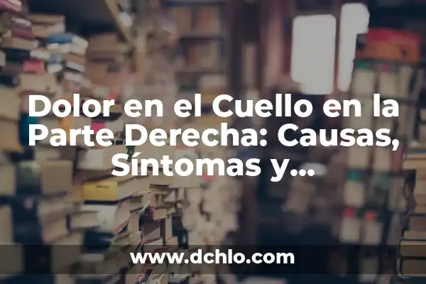 Dolores en la parte derecha del pecho: causas, síntomas y tratamiento 4 Dolor en el Cuello en la Parte Derecha: Causas, Síntomas y Tratamientos