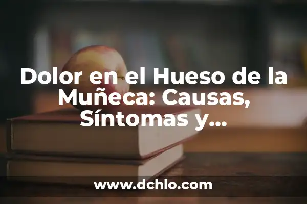 Dolor en el Cuello y Nuca: Causas, Síntomas y Tratamientos 3 Dolor en el Hueso de la Muñeca: Causas, Síntomas y Tratamientos