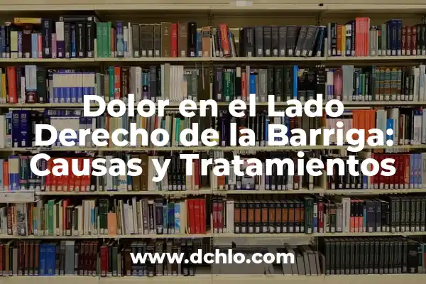 Dolor en el Lado Derecho de la Barriga: Causas y Tratamientos