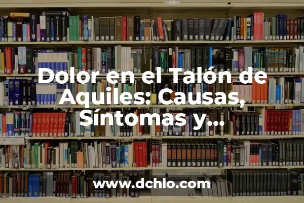 Dolor en el Cuello y Nuca: Causas, Síntomas y Tratamientos 4 Dolor en el Talón de Aquiles: Causas, Síntomas y Tratamientos