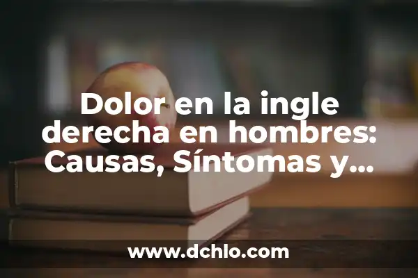 Dolores en la parte derecha del pecho: causas, síntomas y tratamiento 8 Dolor en la ingle derecha en hombres: Causas, Síntomas y Tratamientos