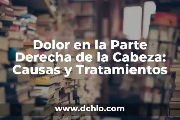 Dolor de Cabeza Va y Viene: Causas, Síntomas y Tratamientos 4 Dolor en la Parte Derecha de la Cabeza: Causas y Tratamientos