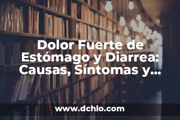 Sintomas de Ardor en el Estómago: Causas, Síntomas y Tratamientos 7 Dolor Fuerte de Estómago y Diarrea: Causas, Síntomas y Tratamientos