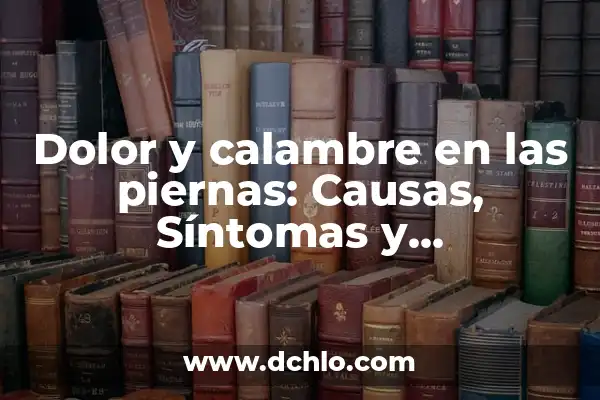 Dolor en el Cuello y Nuca: Causas, Síntomas y Tratamientos 8 Dolor y calambre en las piernas: Causas, Síntomas y Tratamientos