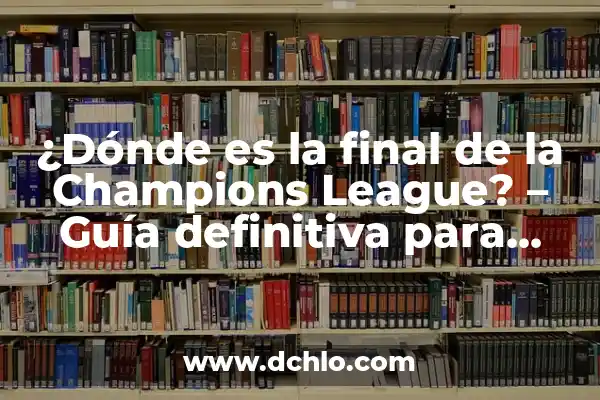 ¿Dónde se puede ver la final de la Champions League en vivo? 6 ¿Dónde es la final de la Champions League? – Guía definitiva para descubrir el lugar del partido más importante del fútbol