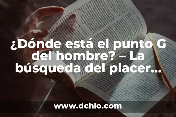 ¿En qué lado está el apéndice? Guía completa para encontrarlo 4 ¿Dónde está el punto G del hombre? – La búsqueda del placer masculino