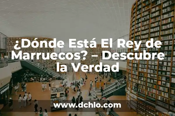 El significado de ser un miembro de una empresa 5 ¿Dónde Está El Rey de Marruecos? – Descubre la Verdad