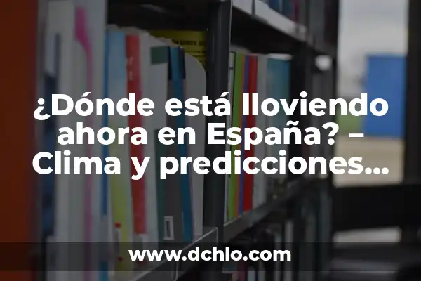 El Tiempo 14 Días en España: Predicciones y Pronósticos Climáticos 8 ¿Dónde está lloviendo ahora en España? – Clima y predicciones actualizadas