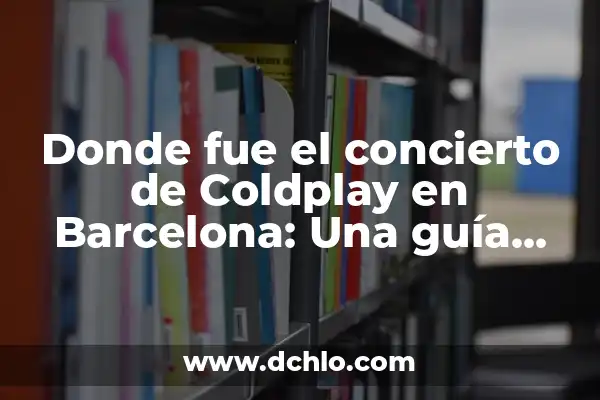 TQG Canción de Shakira y Karol G: Análisis y Significado 4 Donde fue el concierto de Coldplay en Barcelona: Una guía definitiva