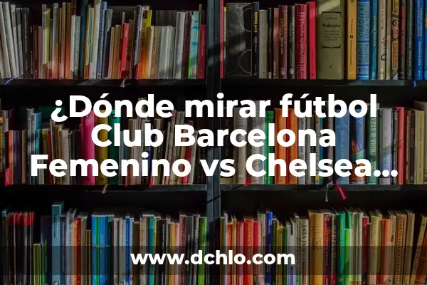 Cronología de Fútbol Club Barcelona Femenino contra Chelsea Femenino: Un Enfrentamiento Épico 5 ¿Dónde mirar fútbol Club Barcelona Femenino vs Chelsea Femenino? Guía definitiva para ver el partido en vivo