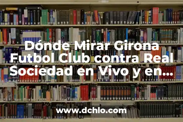 ¿De Dónde Es El Real Sociedad? Un Análisis Detallado de la Historia y Orígenes del Club 4 Dónde Mirar Girona Futbol Club contra Real Sociedad en Vivo y en Directo
