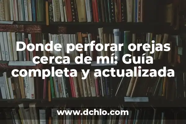 Tipos de Orejas y su Significado: Una Guía Completa 7 Donde perforar orejas cerca de mí: Guía completa y actualizada