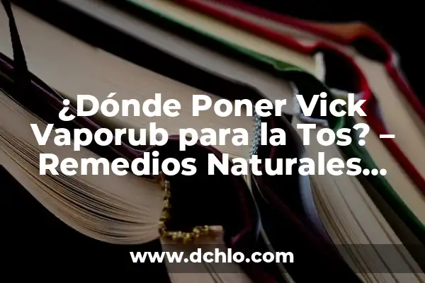 Remedios Naturales para Aliviar la Tos: Lo Mejor que Tomar 6 ¿Dónde Poner Vick Vaporub para la Tos? – Remedios Naturales para Aliviar la Tos