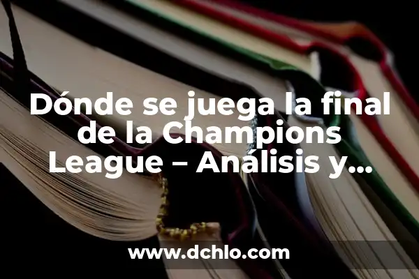 No Sé Si Quiero a Mi Pareja: ¿Qué Debe Hacer? 8 Dónde se juega la final de la Champions League – Análisis y Respuestas